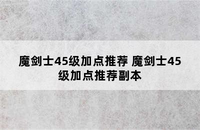 魔剑士45级加点推荐 魔剑士45级加点推荐副本